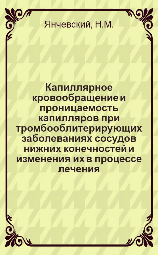 Капиллярное кровообращение и проницаемость капилляров при тромбооблитерирующих заболеваниях сосудов нижних конечностей и изменения их в процессе лечения : 777 - хирургия : Автореферат дис. на соискание ученой степени кандидата медицинских наук