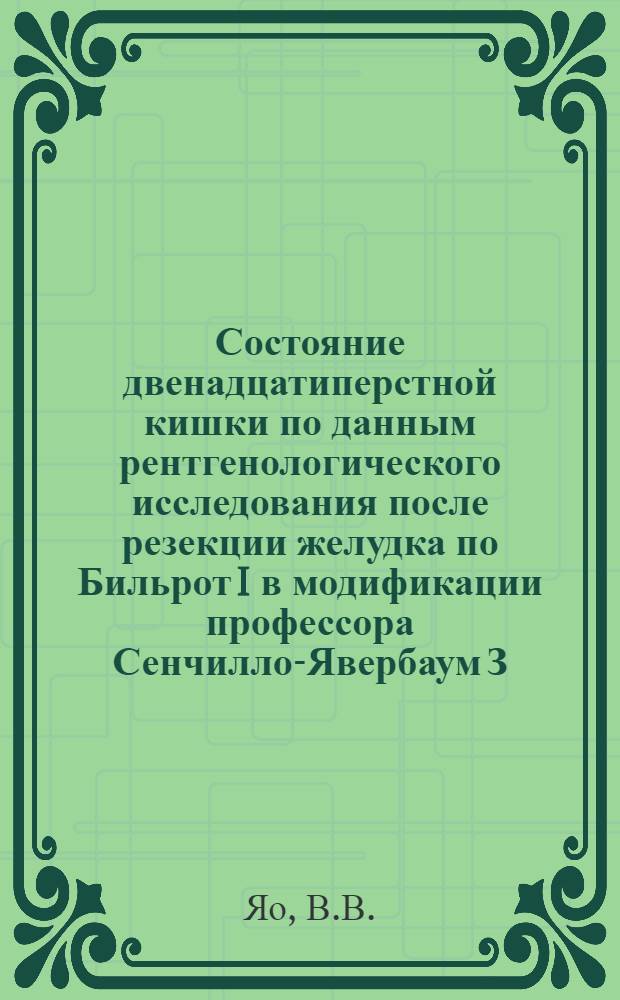 Состояние двенадцатиперстной кишки по данным рентгенологического исследования после резекции желудка по Бильрот I в модификации профессора Сенчилло-Явербаум З.Т. : Автореферат дис. на соискание ученой степени кандидата медицинских наук