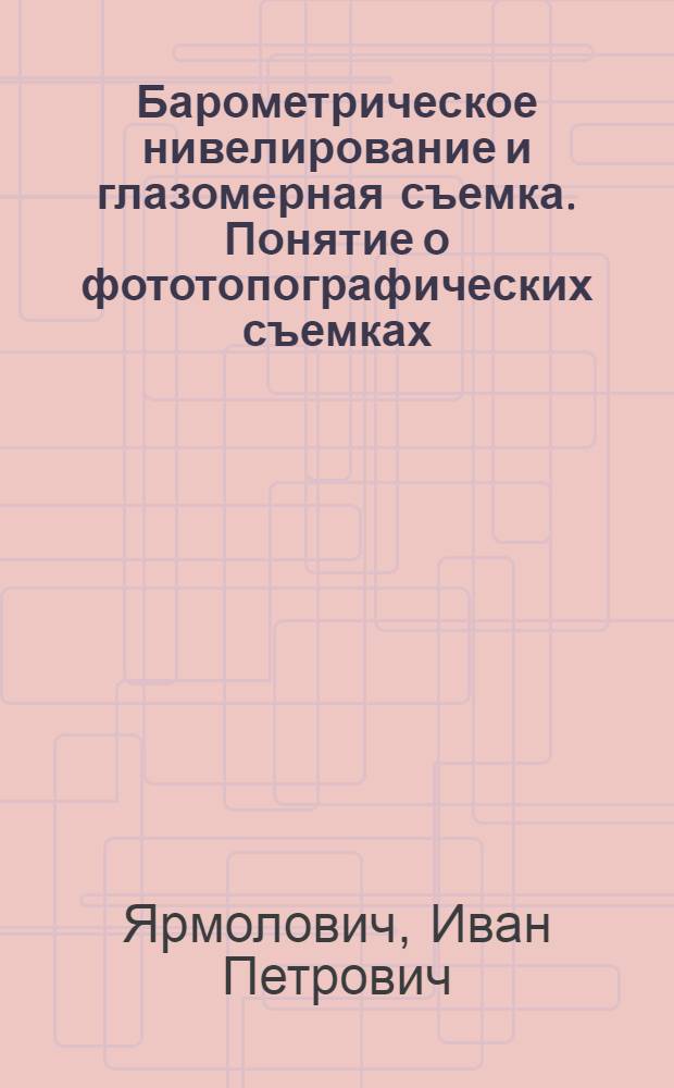 Барометрическое нивелирование и глазомерная съемка. Понятие о фототопографических съемках : Лекция седьмая по курсу "Геодезия" для студентов горного фак. (кроме специальности "Маркшейдерское дело"), строит. и нефт. фак