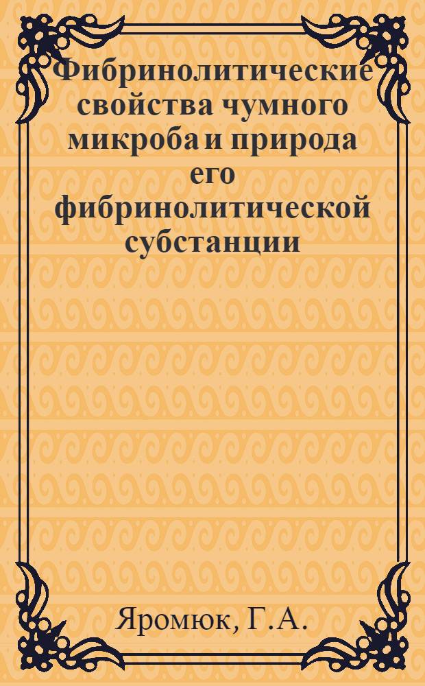 Фибринолитические свойства чумного микроба и природа его фибринолитической субстанции : Автореферат дис. на соискание ученой степени кандидата биологических наук