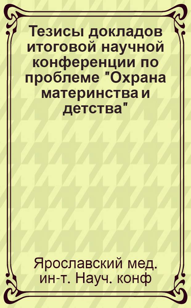 Тезисы докладов итоговой научной конференции по проблеме "Охрана материнства и детства" (26 декабря 1960 г.)