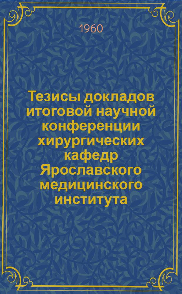 Тезисы докладов итоговой научной конференции хирургических кафедр Ярославского медицинского института