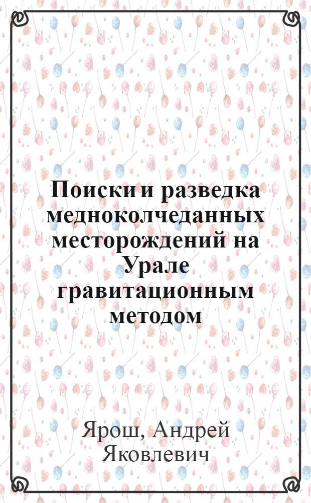 Поиски и разведка медноколчеданных месторождений на Урале гравитационным методом