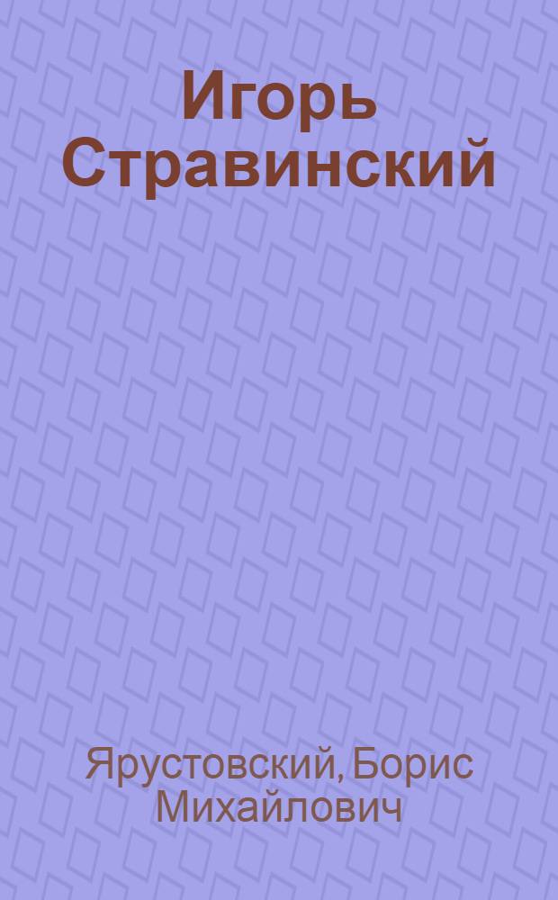 Игорь Стравинский : Краткий очерк жизни и творчества