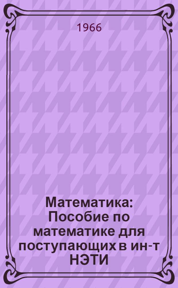 Математика : Пособие по математике для поступающих в ин-т НЭТИ