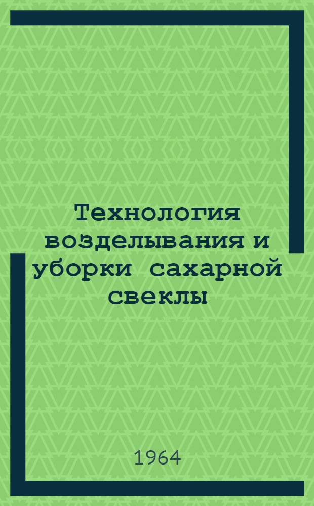 Технология возделывания и уборки сахарной свеклы : (Обобщение опыта передовиков-свекловодов и исследований науч. учреждений Центр.-черноземной зоны)