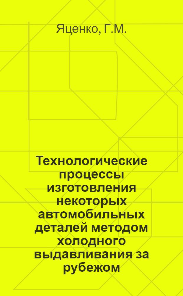 Технологические процессы изготовления некоторых автомобильных деталей методом холодного выдавливания за рубежом : (Информация по зарубежным источникам)