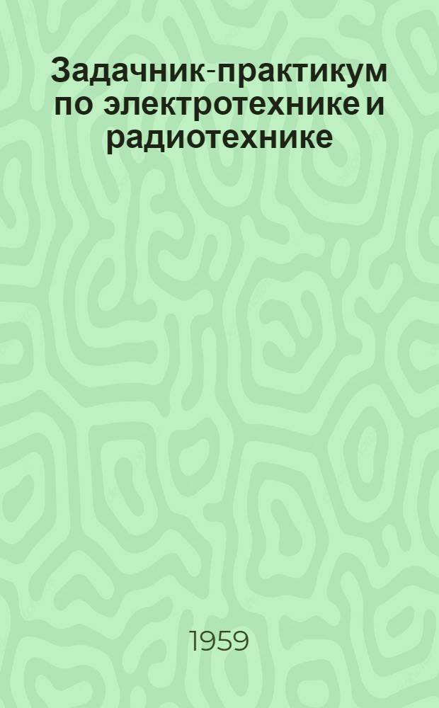 Задачник-практикум по электротехнике и радиотехнике : Для физ.-мат. фак. пед. ин-тов