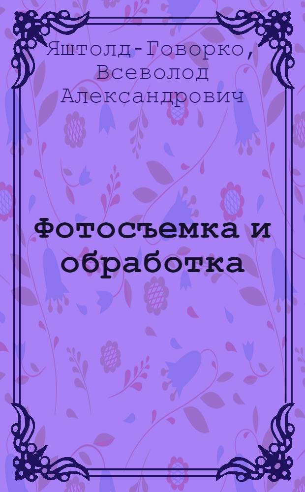 Фотосъемка и обработка : Съемка, формулы, термины, рецепты, химикаты