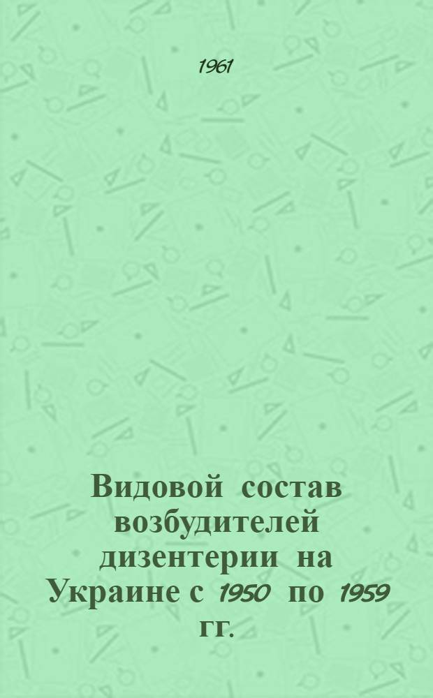 Видовой состав возбудителей дизентерии на Украине с 1950 по 1959 гг. : Автореферат дис. на соискание ученой степени кандидата медицинских наук