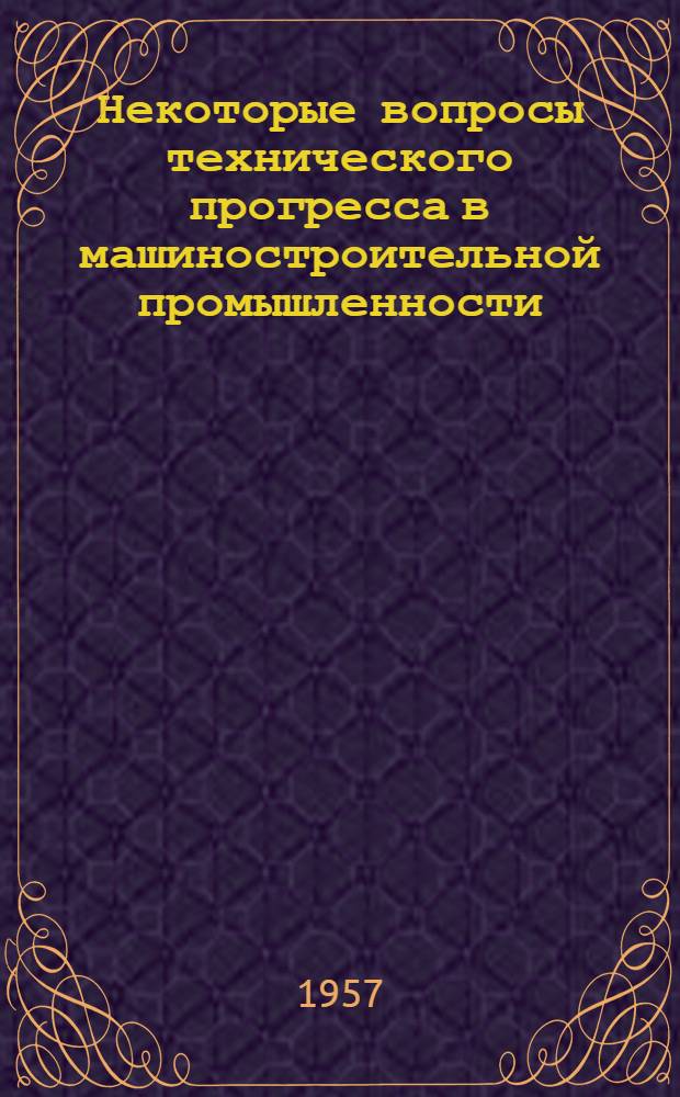 Некоторые вопросы технического прогресса в машиностроительной промышленности : (Из опыта подшипниковой пром-сти)