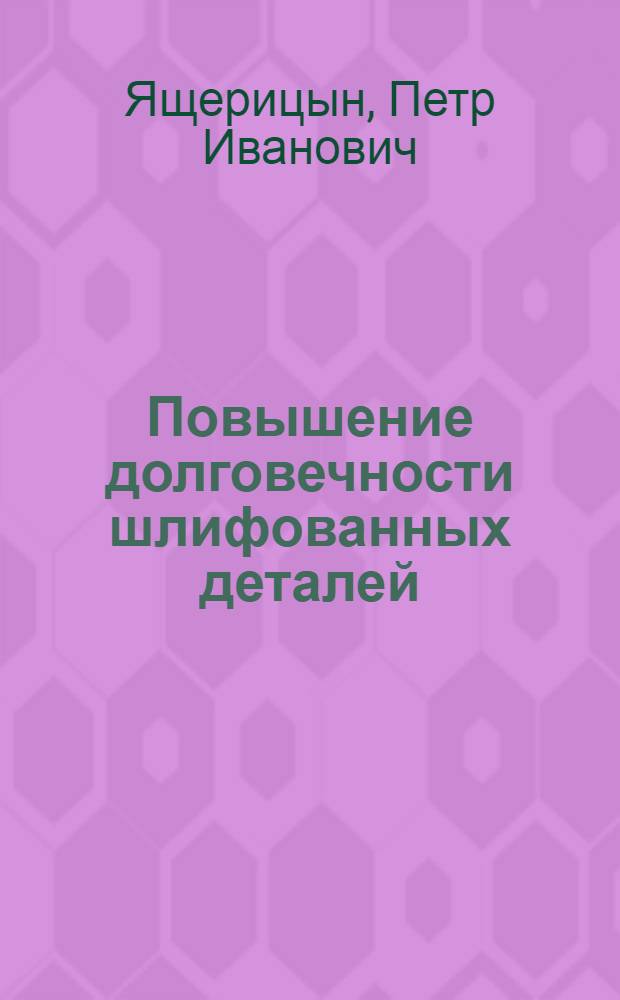 Повышение долговечности шлифованных деталей : (Из опыта подшипниковой пром-сти)