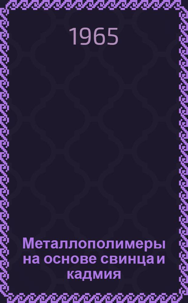 Металлополимеры на основе свинца и кадмия : Автореферат дис. на соискание ученой степени кандидата химических наук