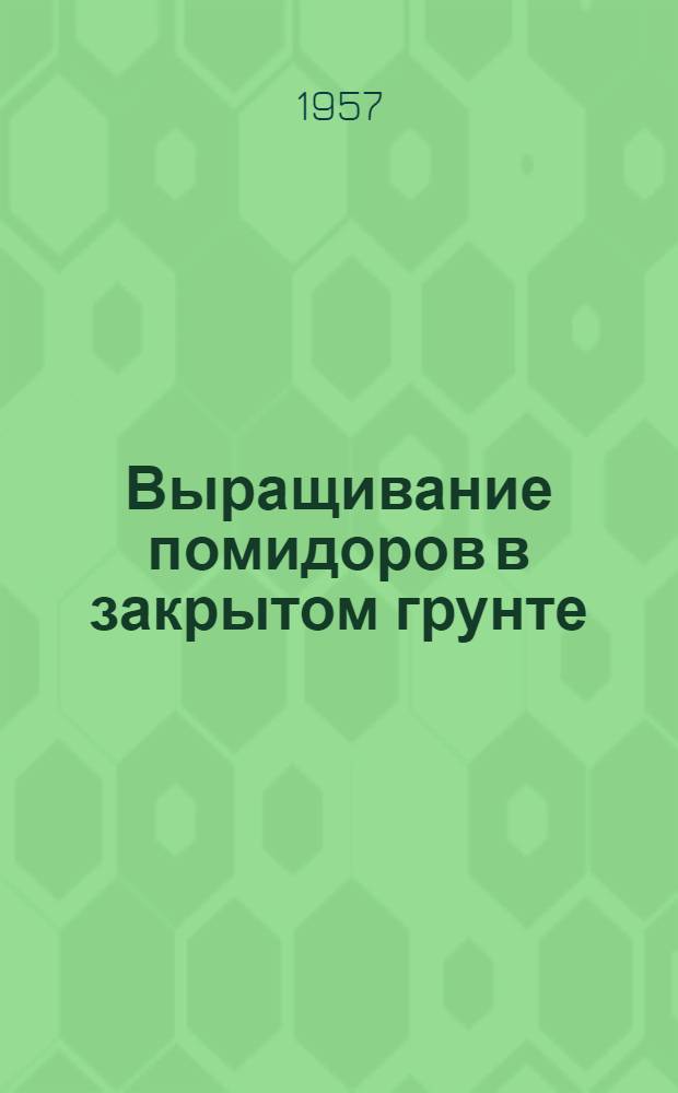 Выращивание помидоров в закрытом грунте : Опыт подсобного хозяйства Магаданского горздравотдела