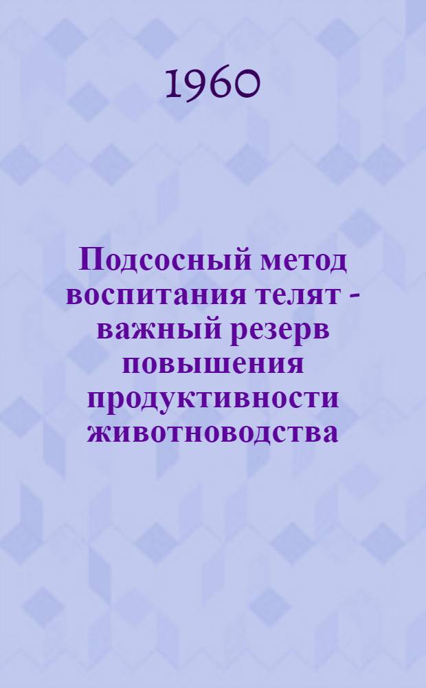 Подсосный метод воспитания телят - важный резерв повышения продуктивности животноводства : (Лекция)