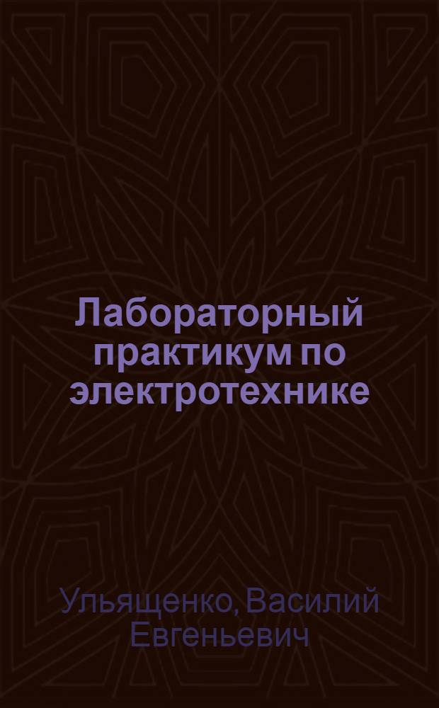 Лабораторный практикум по электротехнике : Учеб.-метод. пособие к лабораторным работам по курсу "Общая электротехника"