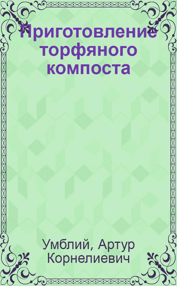 Приготовление торфяного компоста : Из опыта работы колхозов зоны Сецской МТС Екабпилсского района