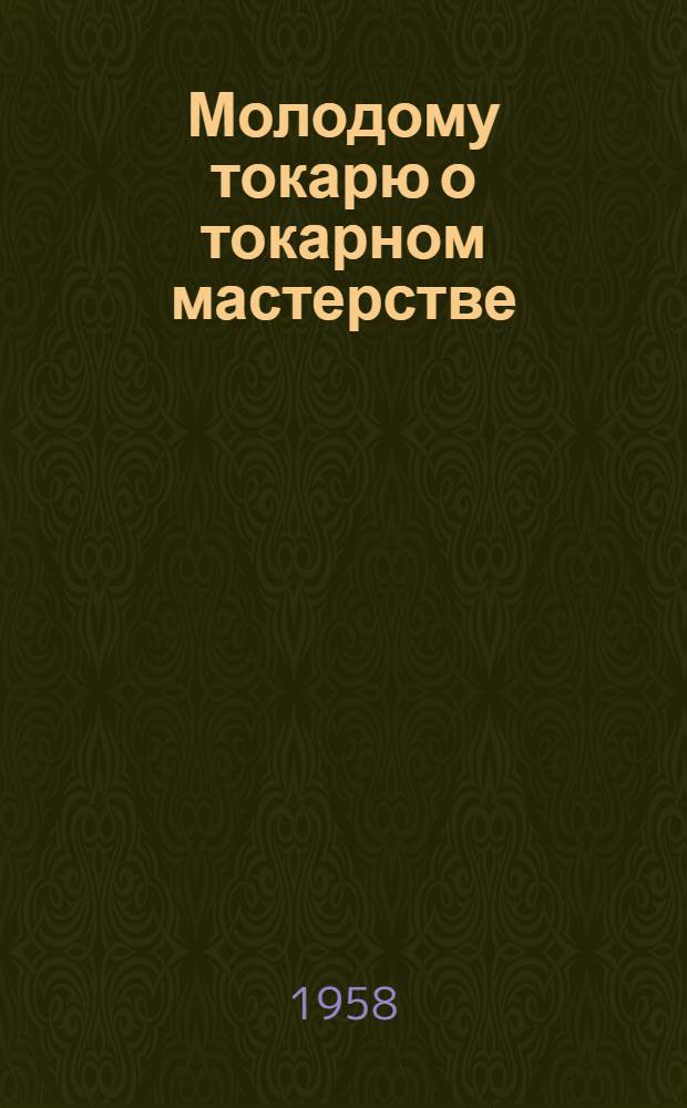 Молодому токарю о токарном мастерстве