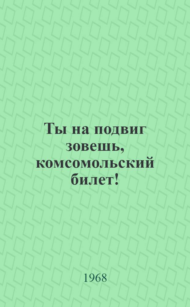 Ты на подвиг зовешь, комсомольский билет! : (Материалы в помощь б-кам навстречу 50-летию ВЛКСМ)