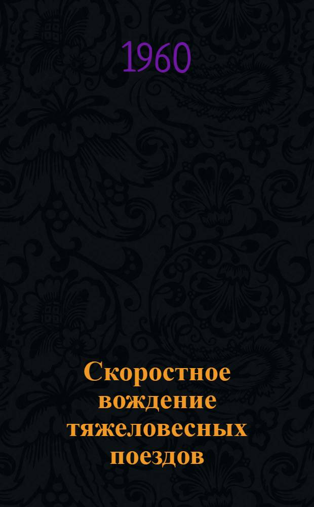 Скоростное вождение тяжеловесных поездов : Из опыта работы бригады ком. труда, возглавляемой машинистом электровоза депо "Ожерелье", Героем Соц. Труда депутатом Верховного Совета РСФСР В.М. Моисеевым