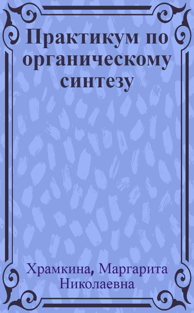 Практикум по органическому синтезу : Для хим. техникумов