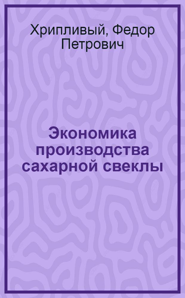 Экономика производства сахарной свеклы : (На примерах колхозов Молдав. ССР)