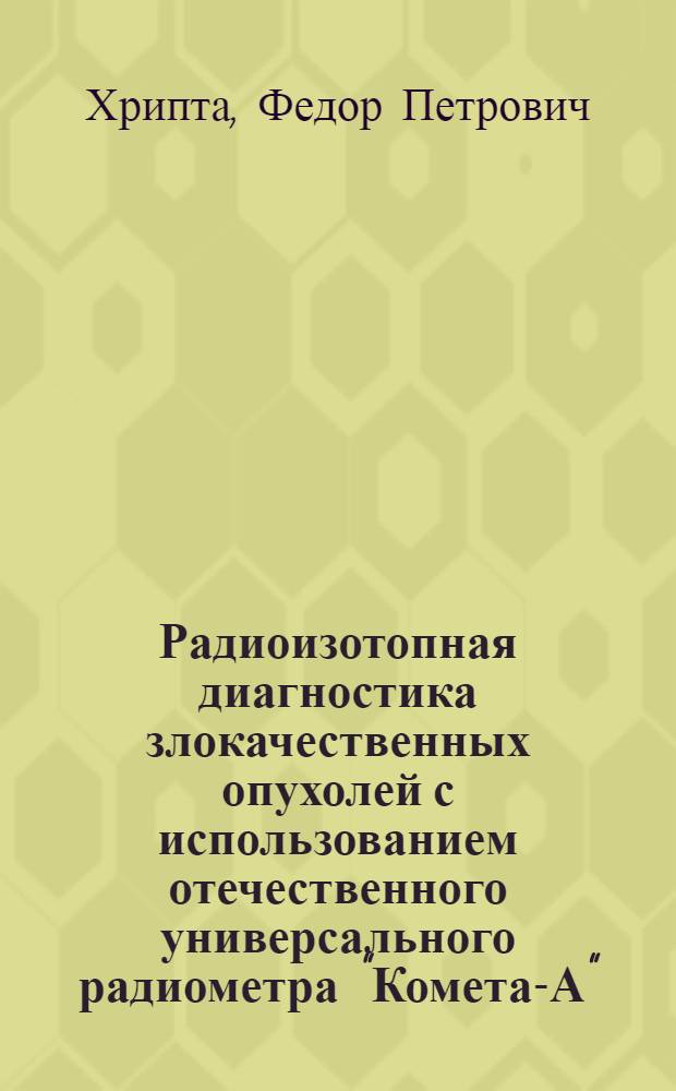 Радиоизотопная диагностика злокачественных опухолей с использованием отечественного универсального радиометра "Комета-А" : Автореферат дис. на соискание ученой степени кандидата медицинских наук