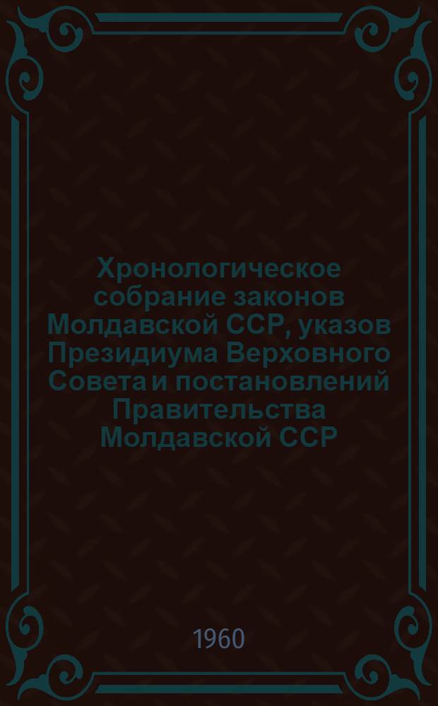 Хронологическое собрание законов Молдавской ССР, указов Президиума Верховного Совета и постановлений Правительства Молдавской ССР : Т. 1-. Т. 4 : 1955-1957