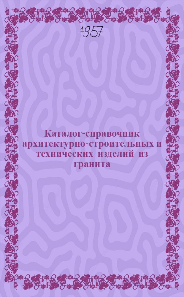 Каталог-справочник архитектурно-строительных и технических изделий из гранита