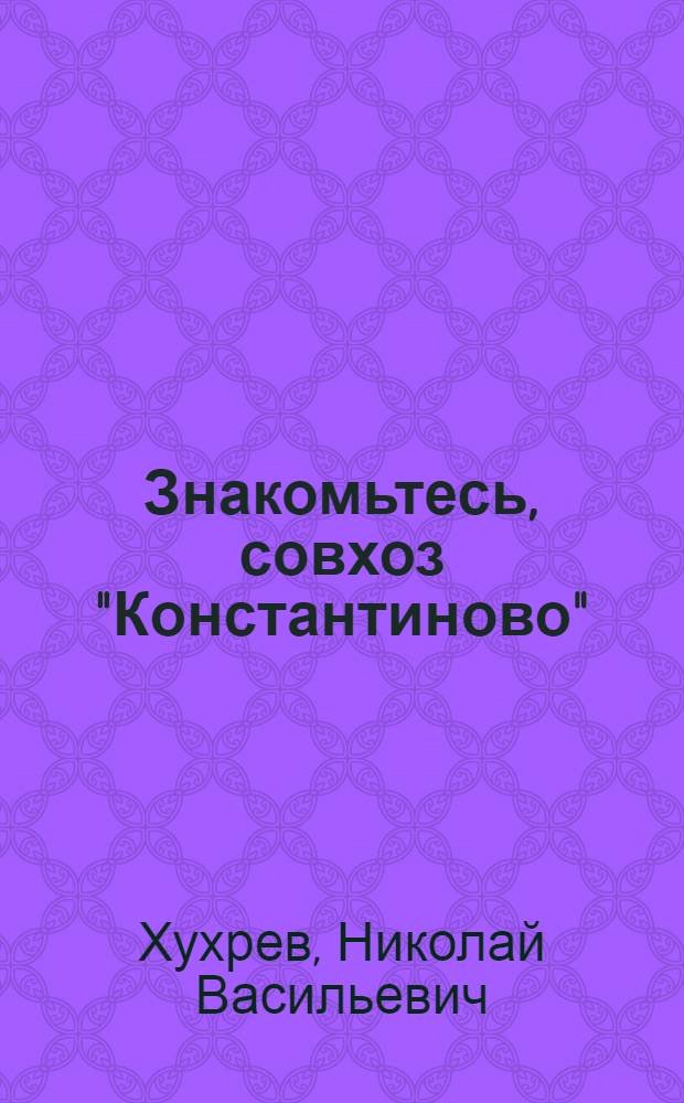 Знакомьтесь, совхоз "Константиново" : Ленинское совхоз.-колхоз. производ. упр