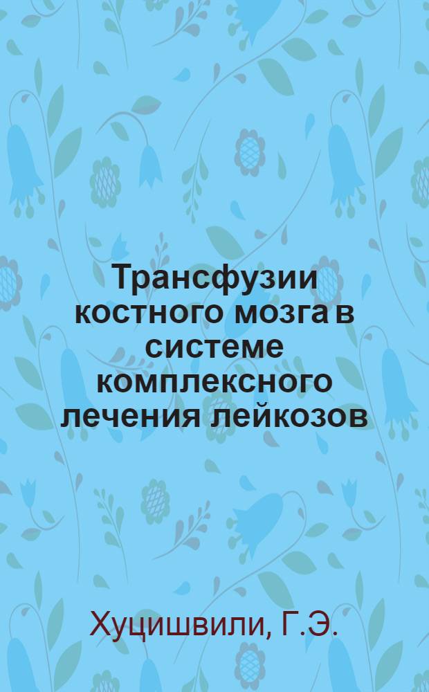 Трансфузии костного мозга в системе комплексного лечения лейкозов : (Клинич. исследования) : Автореф. дис. на соиск. учен. степени канд. мед. наук