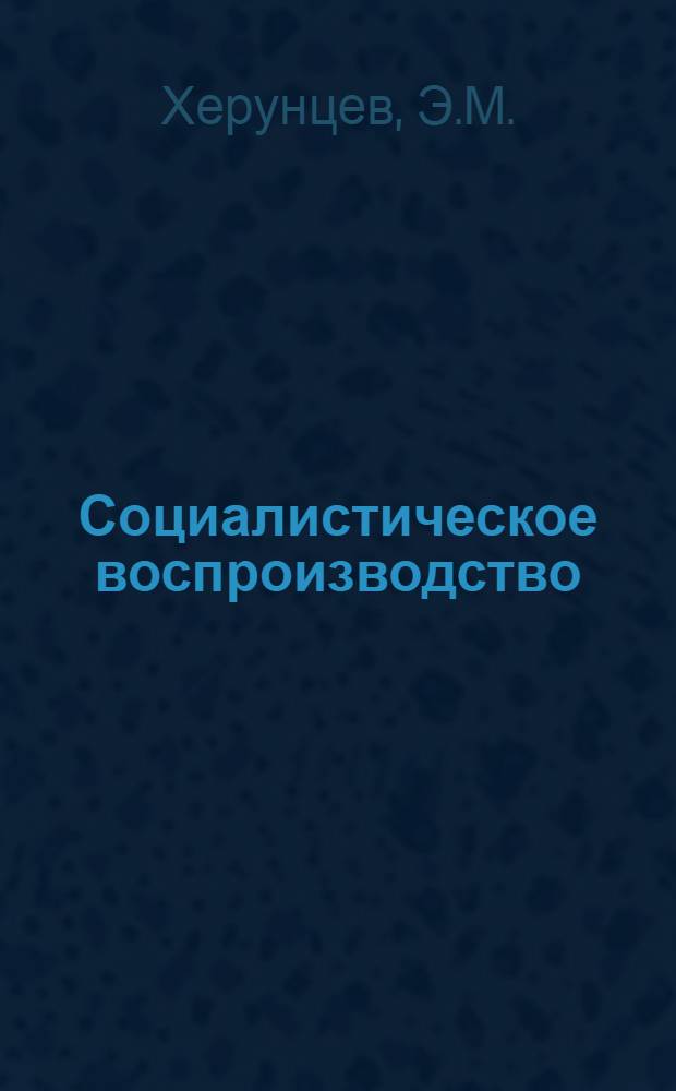 Социалистическое воспроизводство : (Учеб. пособие для слушателей Одес. высш. парт. школы)