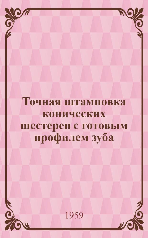 Точная штамповка конических шестерен с готовым профилем зуба : (Стенограмма лекции, прочит. ... на занятии семинара по ковке и штамповке)