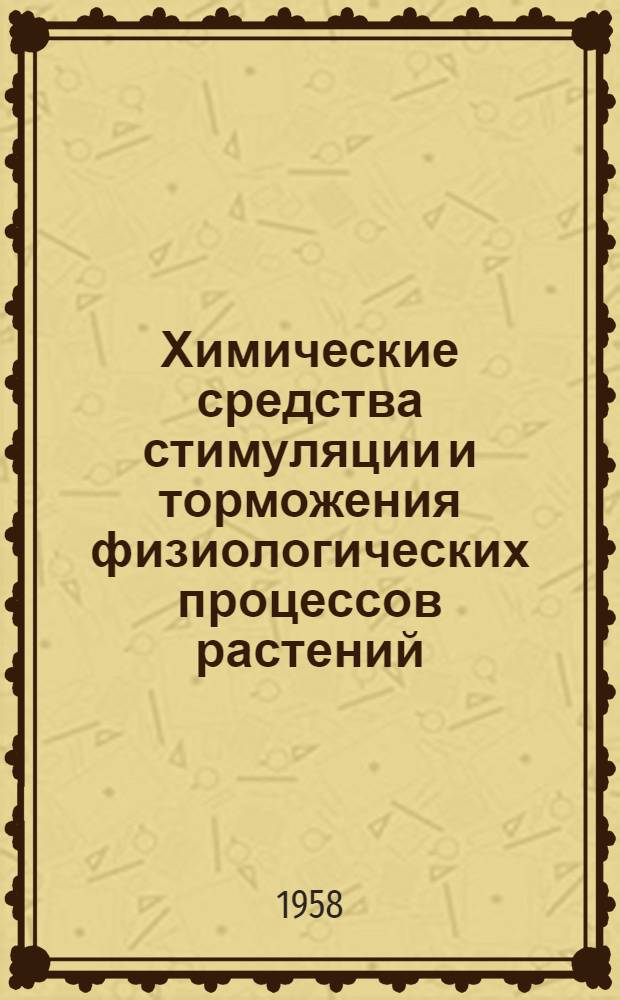Химические средства стимуляции и торможения физиологических процессов растений : Обзор литературы, опубл. в СССР и др. странах по 1956 г. включ.