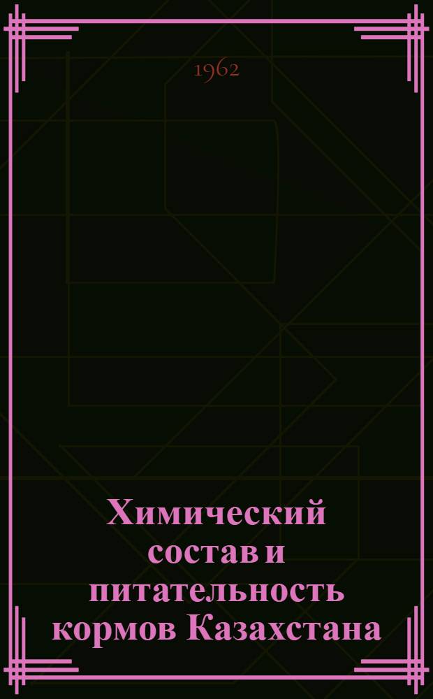 Химический состав и питательность кормов Казахстана : Сборник