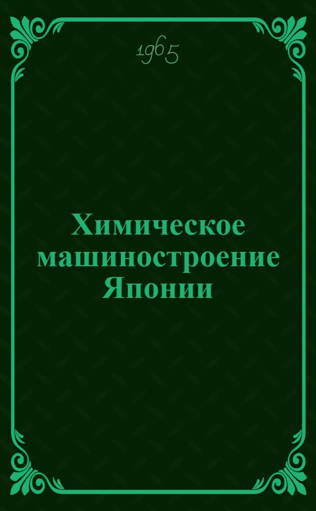 Химическое машиностроение Японии : По материалам 2-й Японской пром. выставки. Москва, 9-26 июля 1965 г