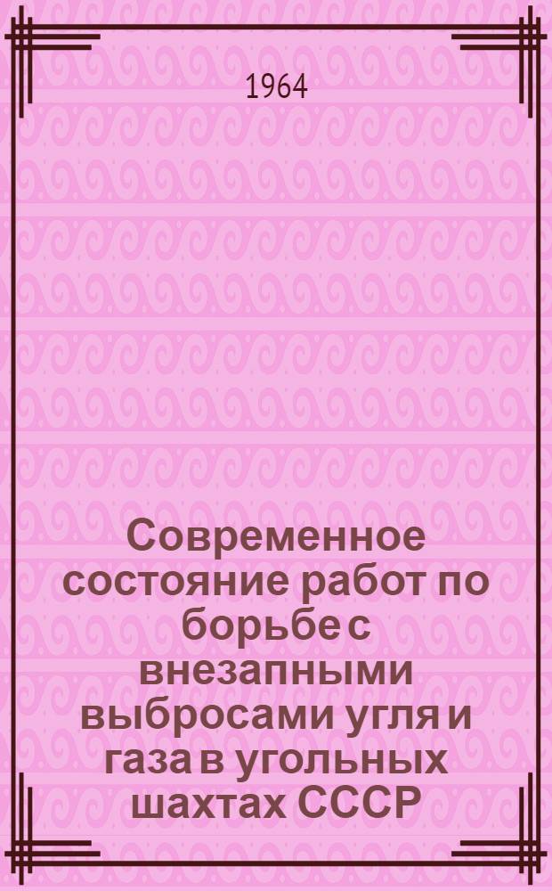 Современное состояние работ по борьбе с внезапными выбросами угля и газа в угольных шахтах СССР : Доклад Гос. ком. по топливной пром-сти при Госплане СССР