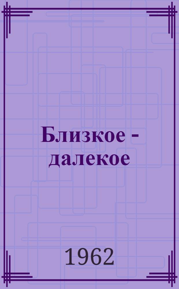 Близкое - далекое : Воспоминания