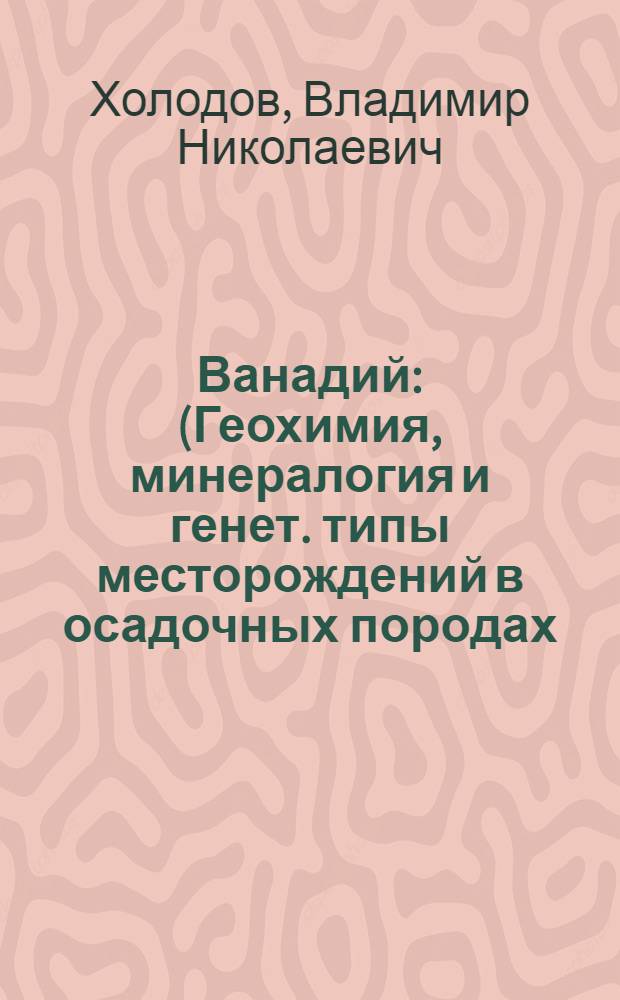 Ванадий : (Геохимия, минералогия и генет. типы месторождений в осадочных породах)