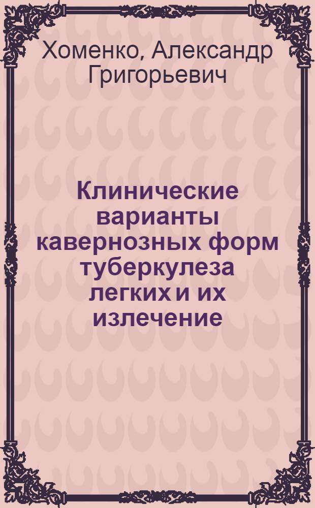 Клинические варианты кавернозных форм туберкулеза легких и их излечение : Автореферат дис. на соискание ученой степени доктора медицинских наук