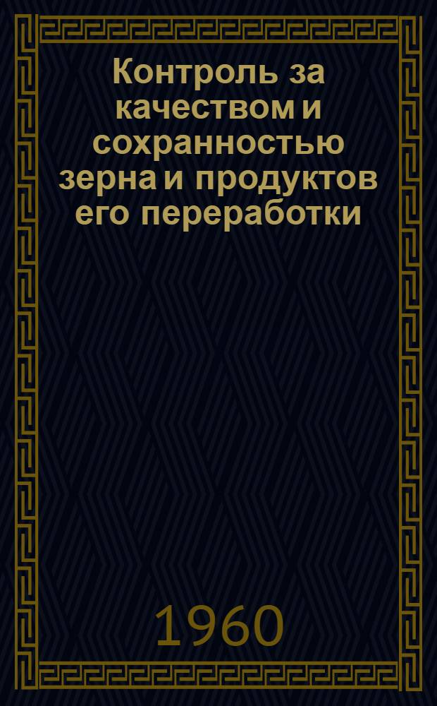 Контроль за качеством и сохранностью зерна и продуктов его переработки : (Пособие для инспекторов Госхлебинспекции и работников по качеству зерна)