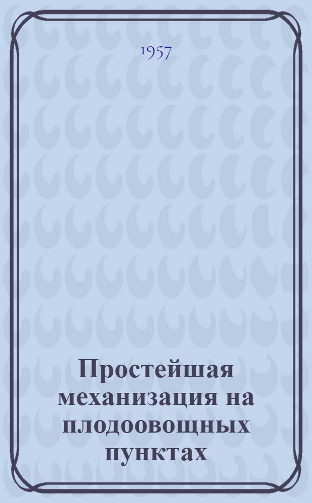 Простейшая механизация на плодоовощных пунктах : Из опыта работы потреб. кооперации Краснодарского края