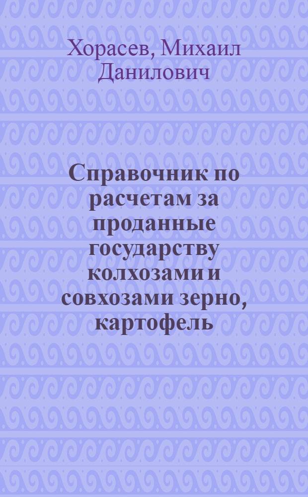 Справочник по расчетам за проданные государству колхозами и совхозами зерно, картофель, овощи, плоды и бахчевые культуры