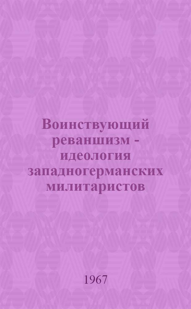 Воинствующий реваншизм - идеология западногерманских милитаристов