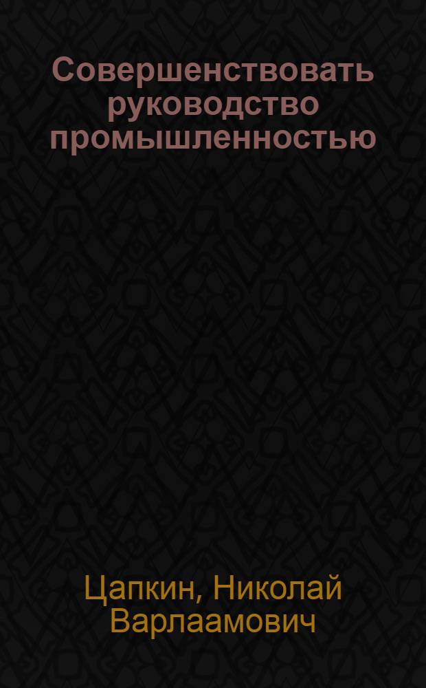 Совершенствовать руководство промышленностью