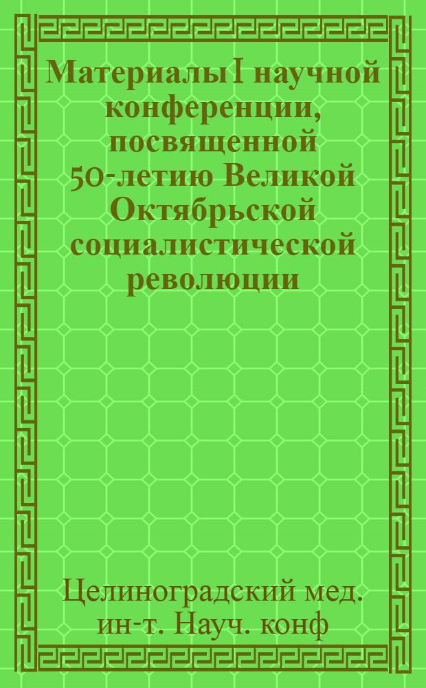 Материалы I научной конференции, посвященной 50-летию Великой Октябрьской социалистической революции