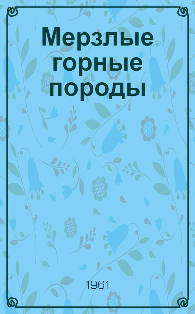 Мерзлые горные породы : (Их роль в природе и жизни человека)