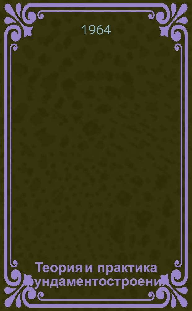 Теория и практика фундаментостроения : (К итогам V Междунар. конгресса по механике грунтов и фундаментостроению)