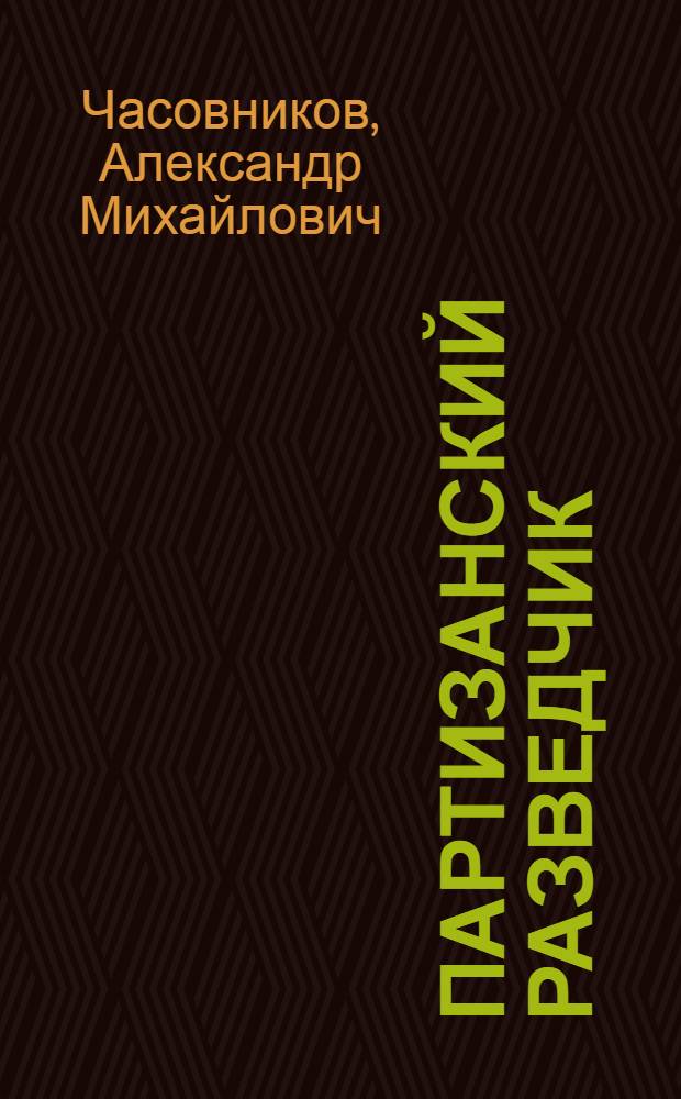 Партизанский разведчик : Повесть : Для сред. школьного возраста