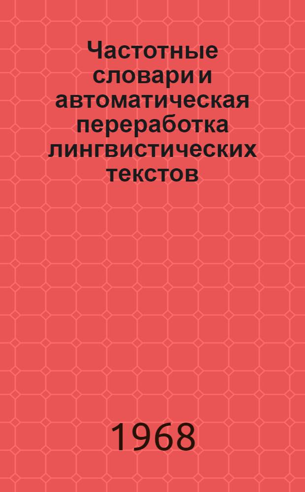 Частотные словари и автоматическая переработка лингвистических текстов : Тезисы докладов II межвузовской конференции. 4-6 апр. 1968 г